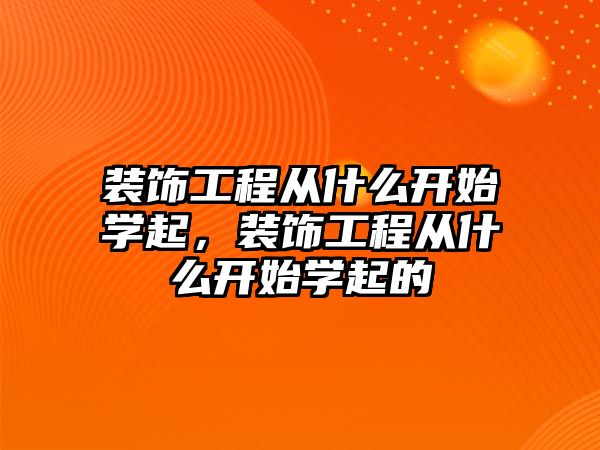 裝飾工程從什么開始學起，裝飾工程從什么開始學起的