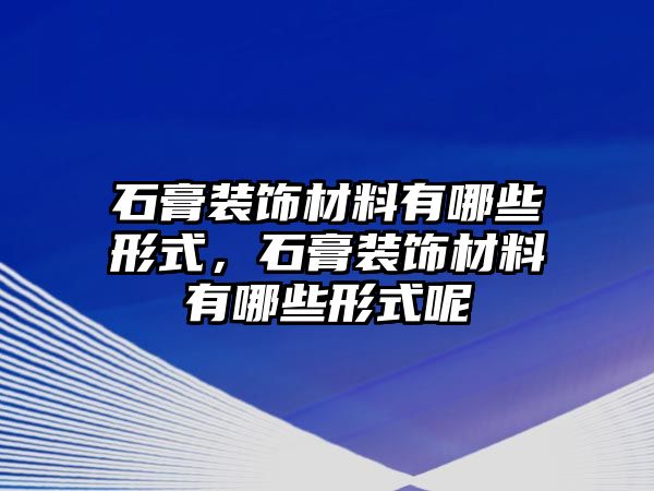 石膏裝飾材料有哪些形式，石膏裝飾材料有哪些形式呢