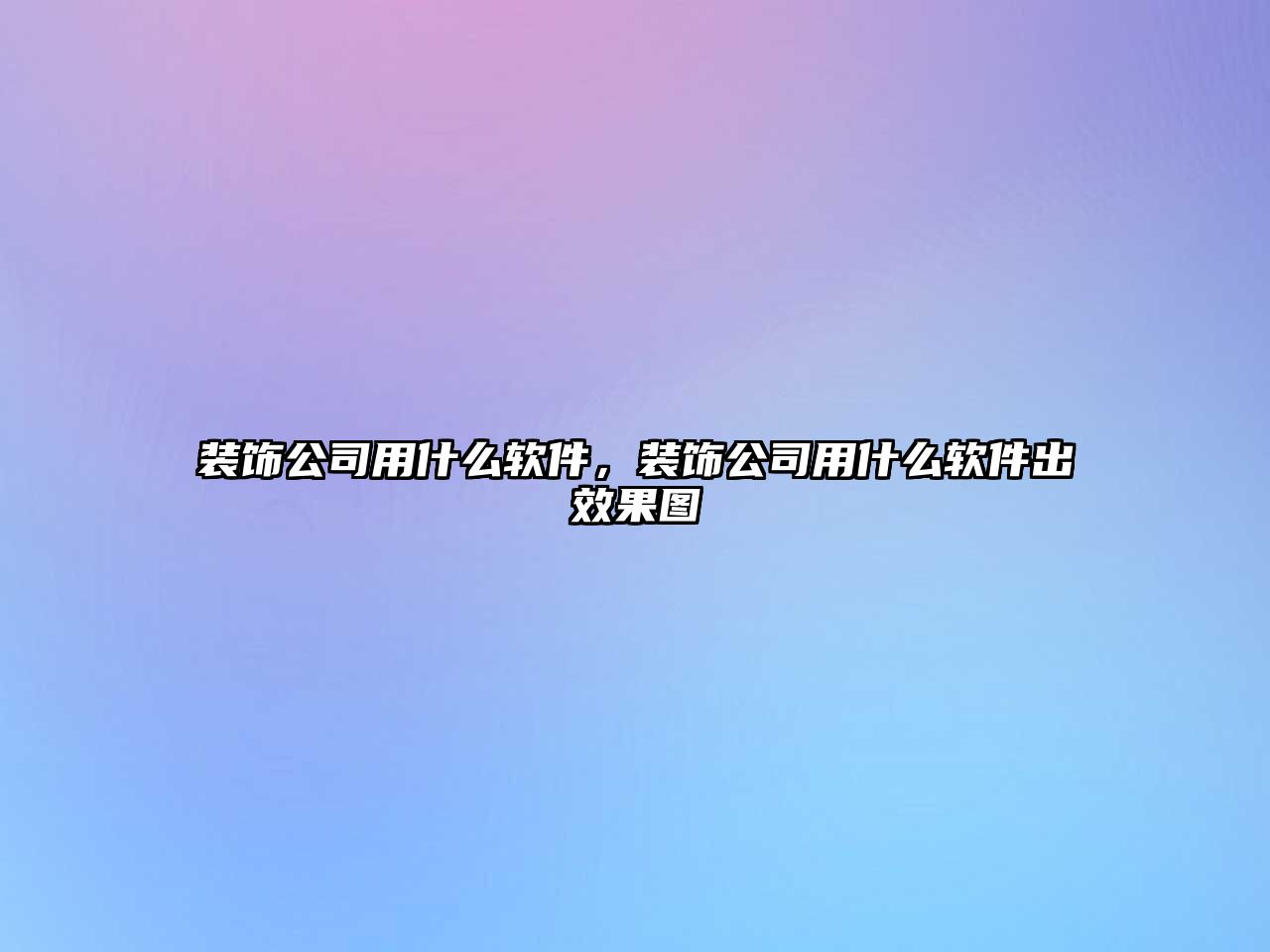 裝飾公司用什么軟件，裝飾公司用什么軟件出效果圖