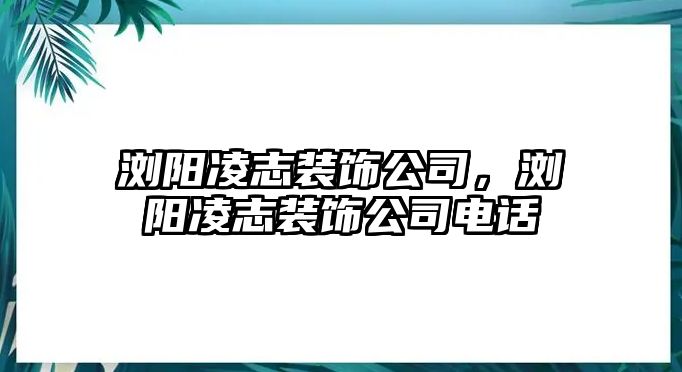 瀏陽凌志裝飾公司，瀏陽凌志裝飾公司電話