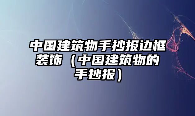 中國建筑物手抄報邊框裝飾（中國建筑物的手抄報）