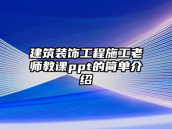 建筑裝飾工程施工老師教課ppt的簡單介紹