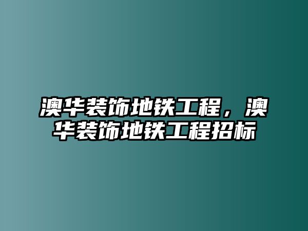 澳華裝飾地鐵工程，澳華裝飾地鐵工程招標(biāo)