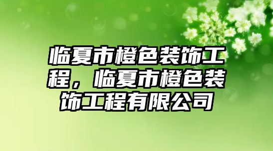 臨夏市橙色裝飾工程，臨夏市橙色裝飾工程有限公司