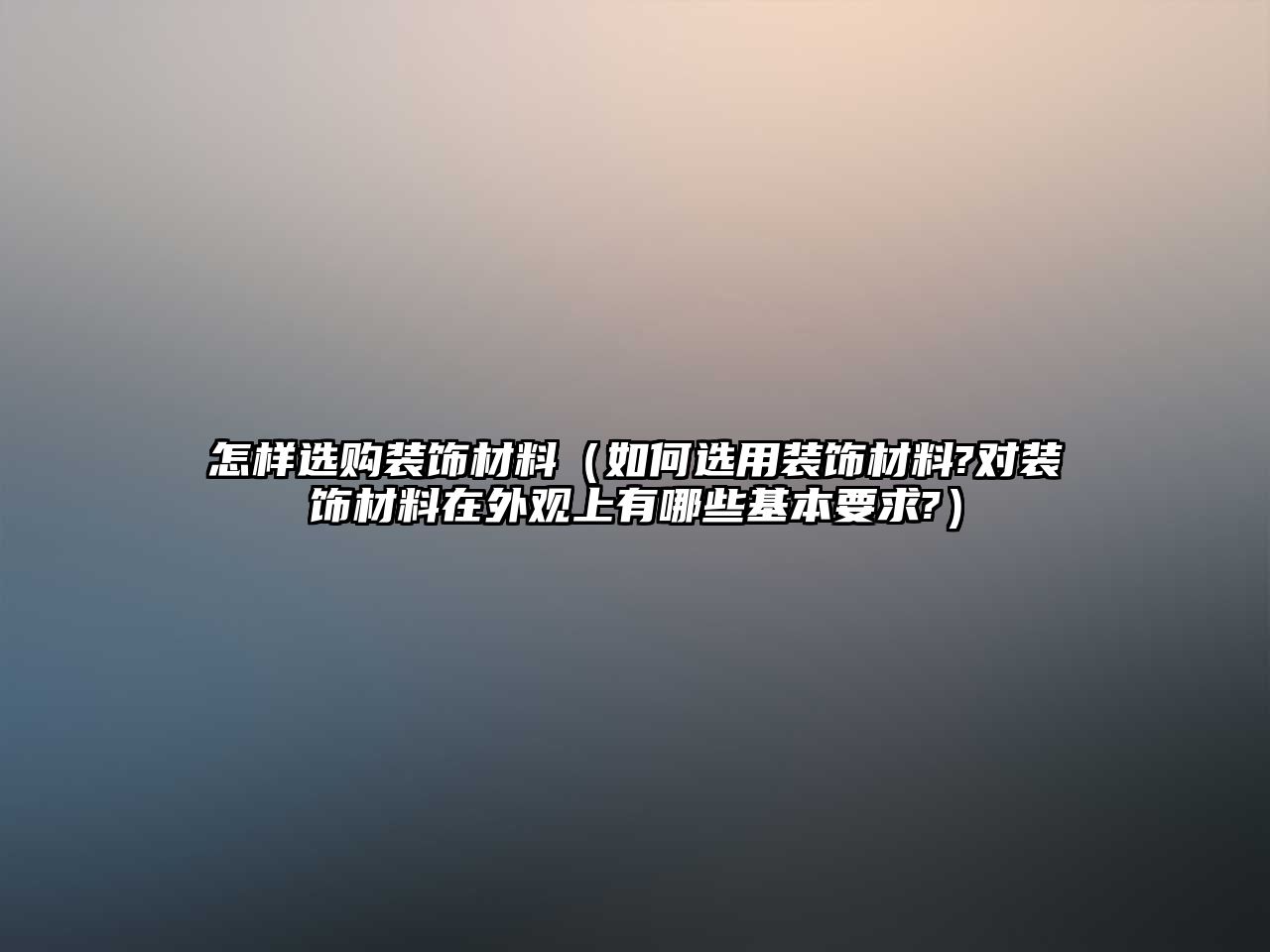 怎樣選購裝飾材料（如何選用裝飾材料?對裝飾材料在外觀上有哪些基本要求?）