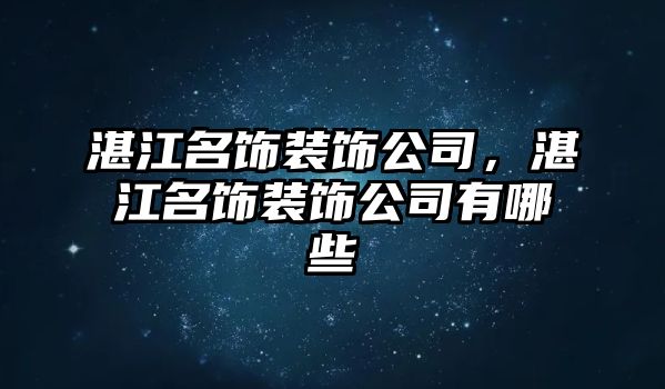 湛江名飾裝飾公司，湛江名飾裝飾公司有哪些