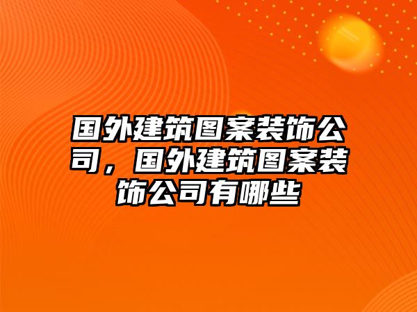 國外建筑圖案裝飾公司，國外建筑圖案裝飾公司有哪些