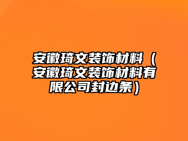 安徽琦文裝飾材料（安徽琦文裝飾材料有限公司封邊條）