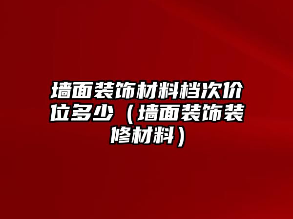 墻面裝飾材料檔次價位多少（墻面裝飾裝修材料）