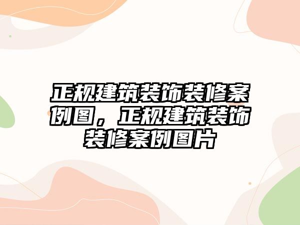 正規(guī)建筑裝飾裝修案例圖，正規(guī)建筑裝飾裝修案例圖片