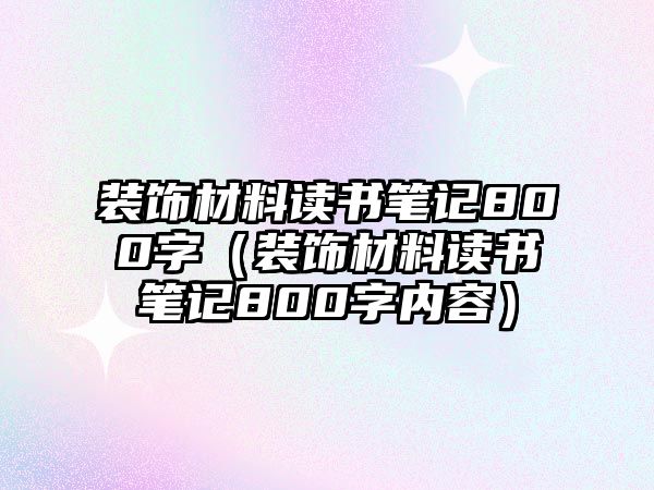 裝飾材料讀書筆記800字（裝飾材料讀書筆記800字內容）