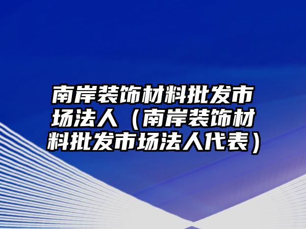 南岸裝飾材料批發(fā)市場法人（南岸裝飾材料批發(fā)市場法人代表）