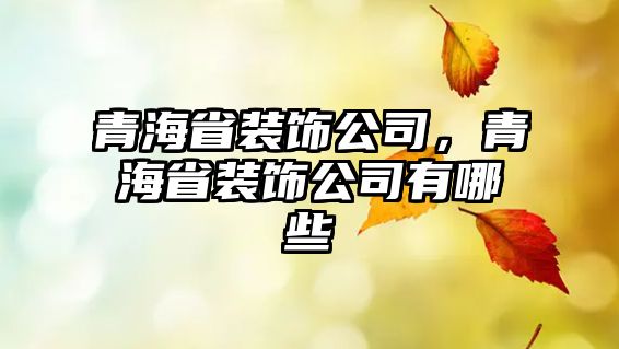 青海省裝飾公司，青海省裝飾公司有哪些