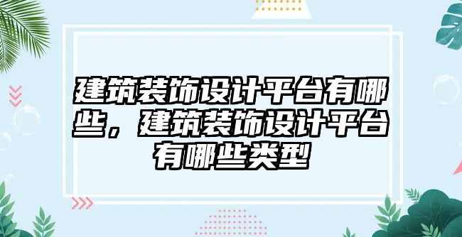 建筑裝飾設(shè)計(jì)平臺(tái)有哪些，建筑裝飾設(shè)計(jì)平臺(tái)有哪些類型