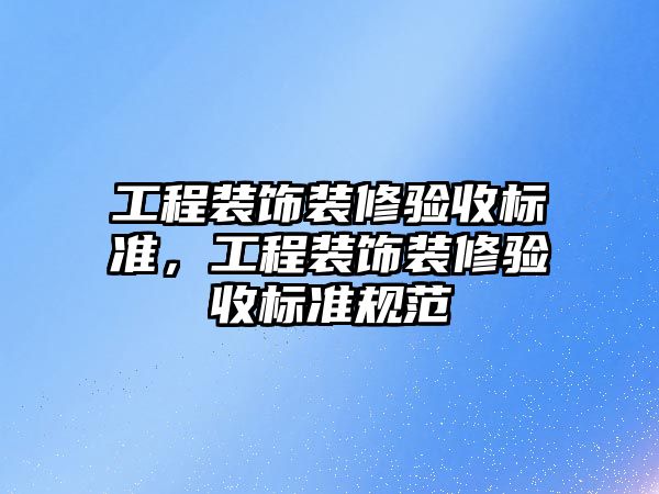 工程裝飾裝修驗收標準，工程裝飾裝修驗收標準規范