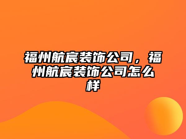 福州航宸裝飾公司，福州航宸裝飾公司怎么樣