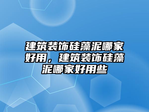 建筑裝飾硅藻泥哪家好用，建筑裝飾硅藻泥哪家好用些