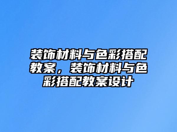 裝飾材料與色彩搭配教案，裝飾材料與色彩搭配教案設計