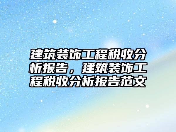 建筑裝飾工程稅收分析報(bào)告，建筑裝飾工程稅收分析報(bào)告范文